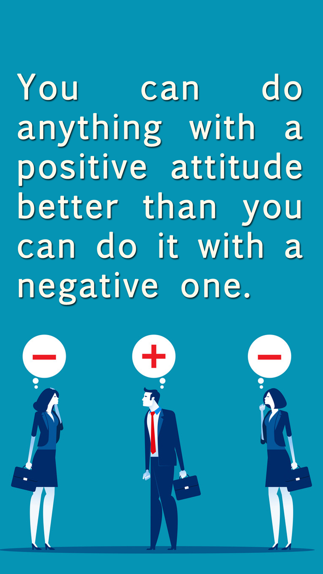 You can do anything with a positive attitude better than you can do it with a negative one.